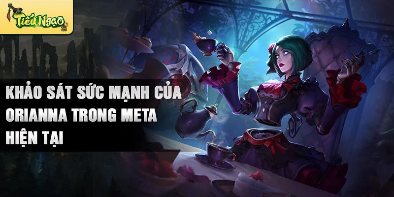 Khảo sát sức mạnh của orianna trong meta hiện tại