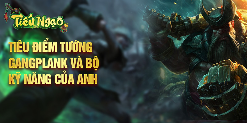 Tiêu điểm tướng Gangplank và bộ kỹ năng của anh