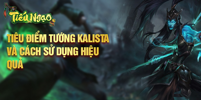 Tiêu điểm tướng Kalista và cách sử dụng hiệu quả