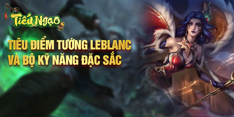 Tiêu điểm tướng LeBlanc và bộ kỹ năng đặc sắc