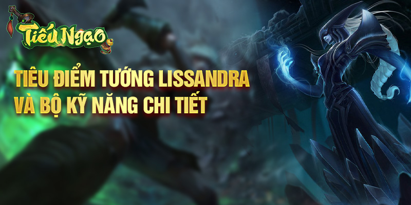 Tiêu điểm tướng Lissandra và bộ kỹ năng chi tiết