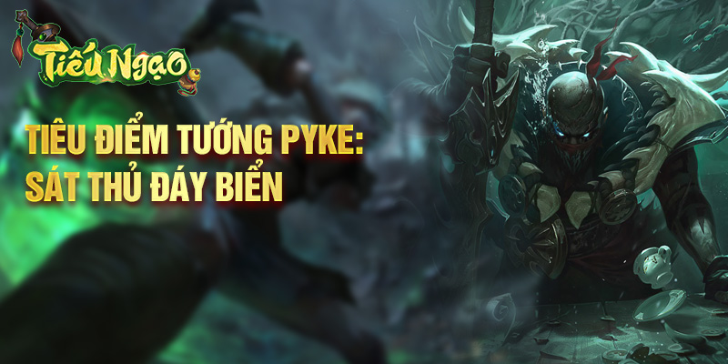 Tiêu điểm tướng Pyke: sát thủ đáy biển