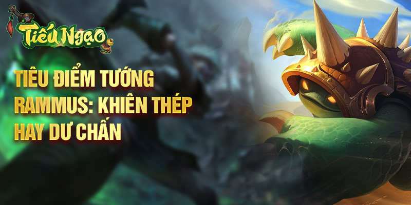 Tiêu điểm tướng Rammus: khiên thép hay dư chấn