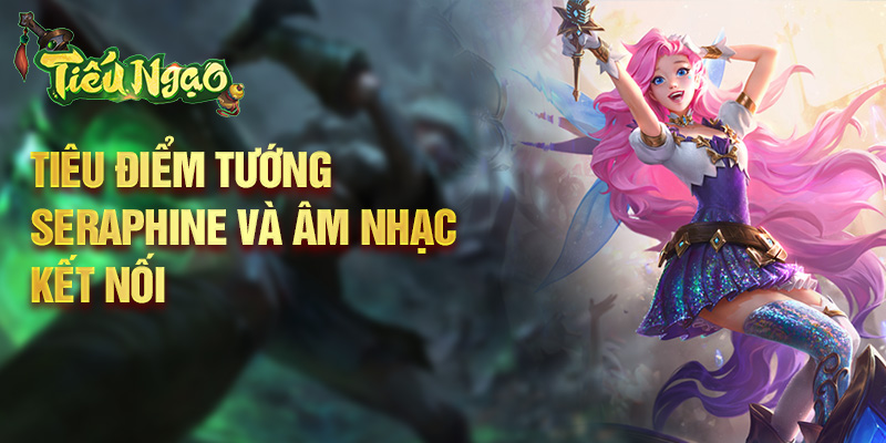 Tiêu điểm tướng Seraphine và âm nhạc kết nối