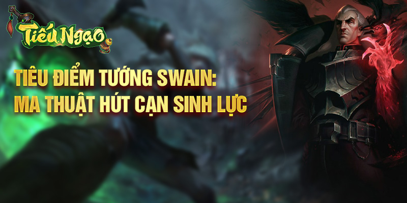 Tiêu điểm tướng Swain: ma thuật hút cạn sinh lực