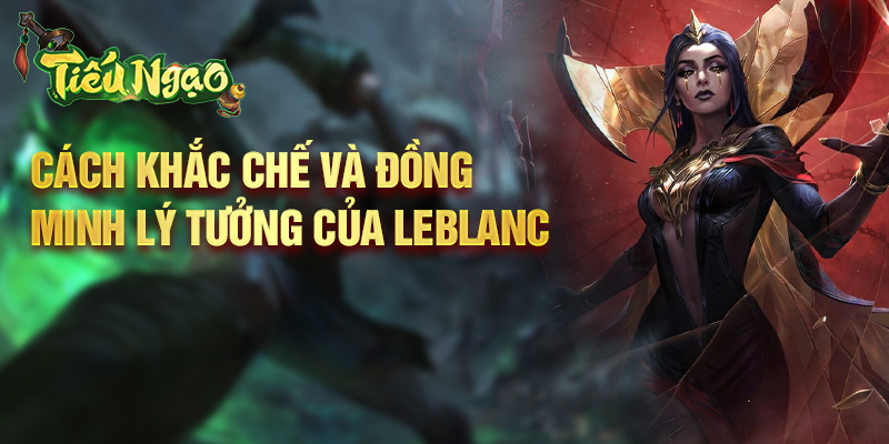 Cách khắc chế và đồng minh lý tưởng của LeBlanc