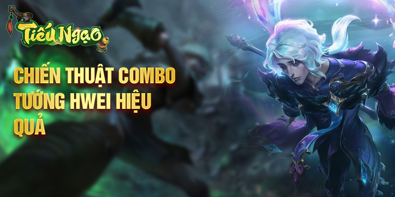 Chiến thuật combo tướng Hwei hiệu quả
