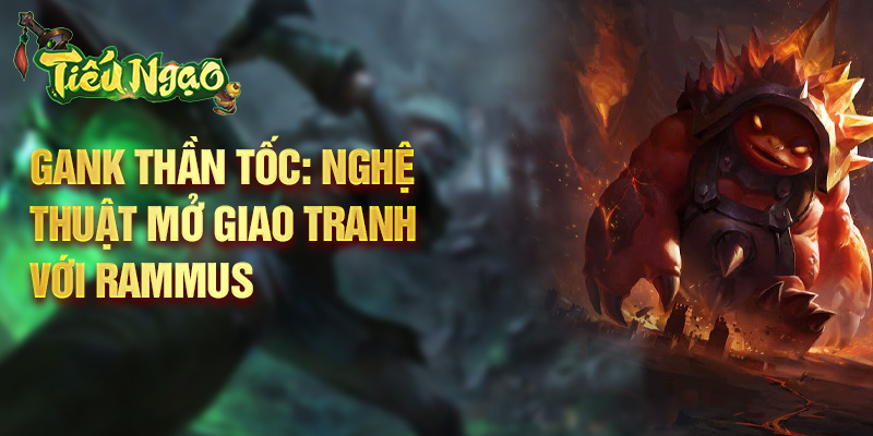 Gank thần tốc: nghệ thuật mở giao tranh với Rammus