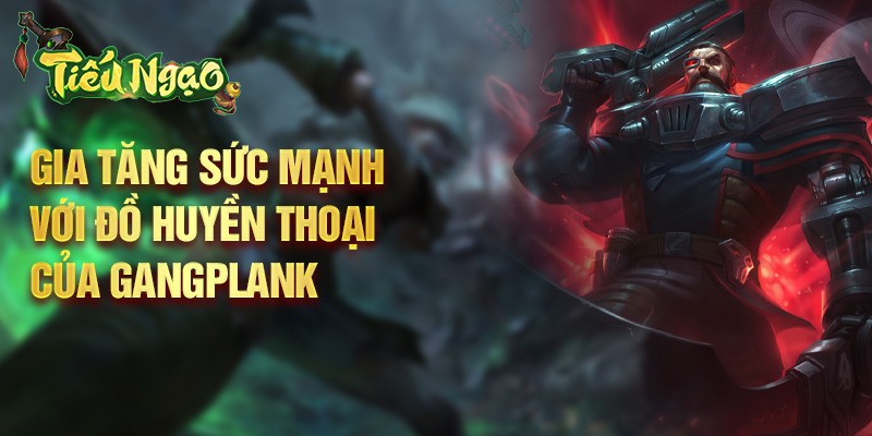 Gia tăng sức mạnh với đồ huyền thoại của Gangplank