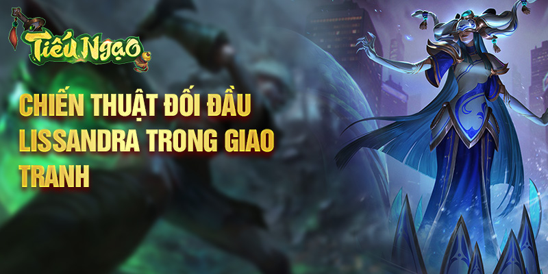 Chiến thuật đối đầu Lissandra trong giao tranh