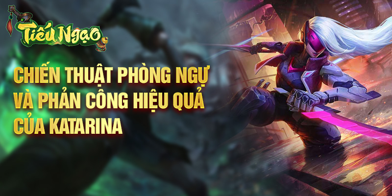Chiến thuật phòng ngự và phản công hiệu quả của Katarina