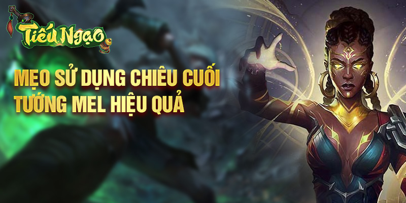 Mẹo sử dụng chiêu cuối tướng Mel hiệu quả