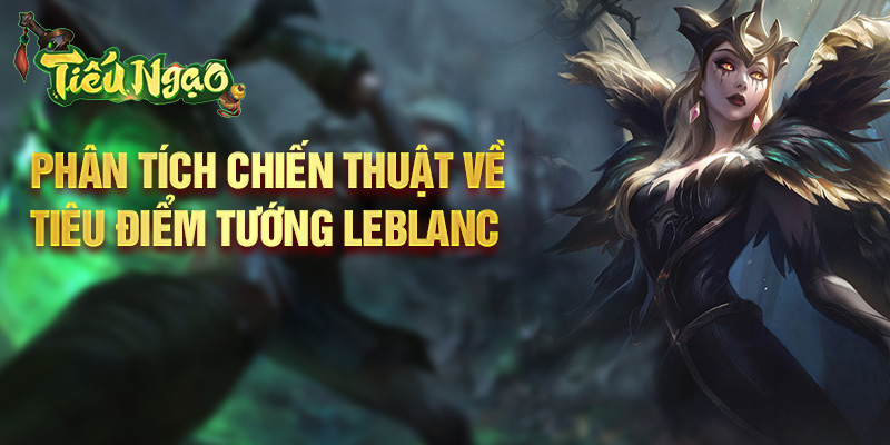 Phân tích chiến thuật về tiêu điểm tướng LeBlanc
