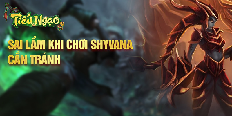 Sai lầm khi chơi Shyvana cần tránh