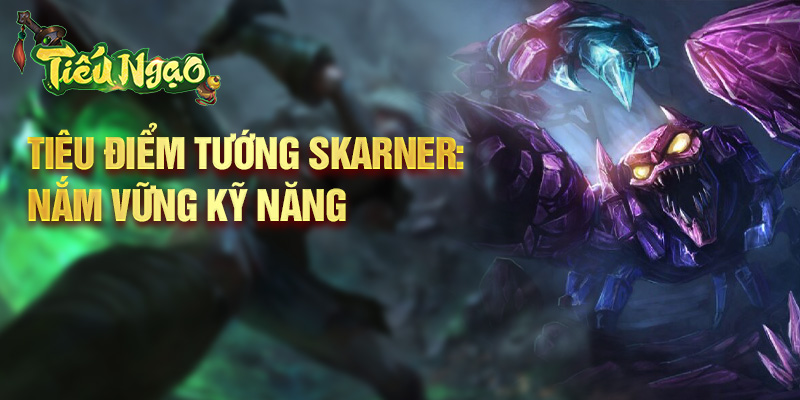 Tiêu điểm tướng Skarner: nắm vững kỹ năng