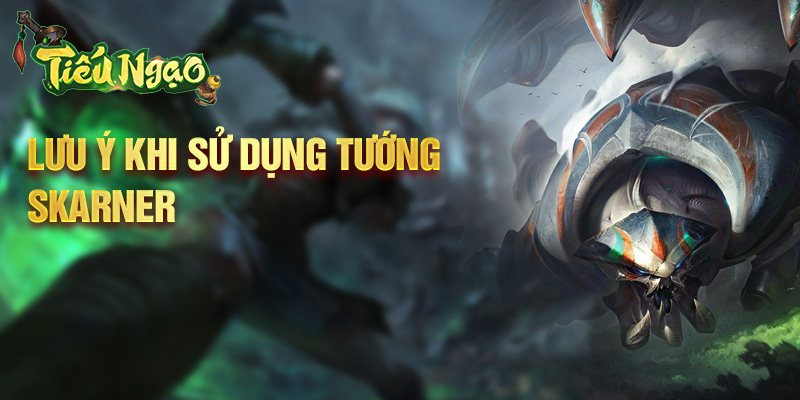 Lưu ý khi sử dụng tướng Skarner